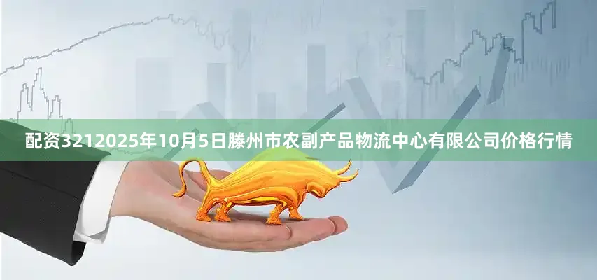 配资3212025年10月5日滕州市农副产品物流中心有限公司价格行情