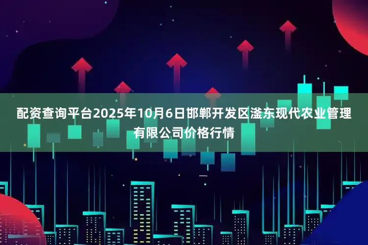 配资查询平台2025年10月6日邯郸开发区滏东现代农业管理有限公司价格行情