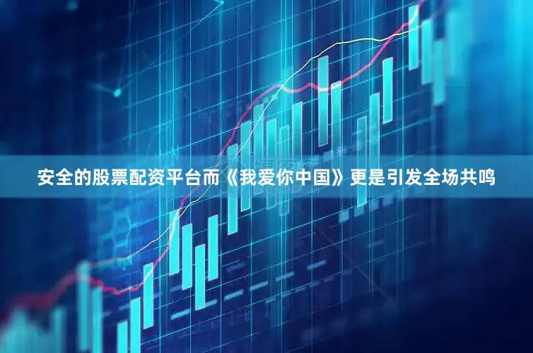 安全的股票配资平台而《我爱你中国》更是引发全场共鸣