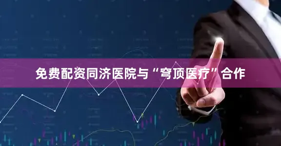 免费配资同济医院与“穹顶医疗”合作