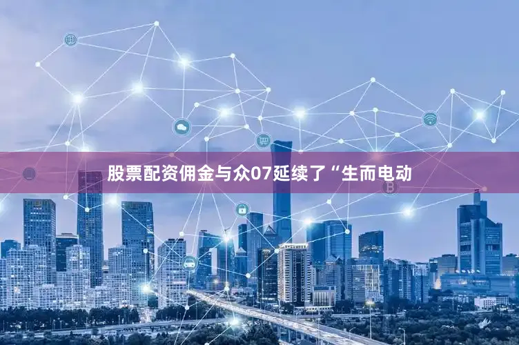 股票配资佣金与众07延续了“生而电动