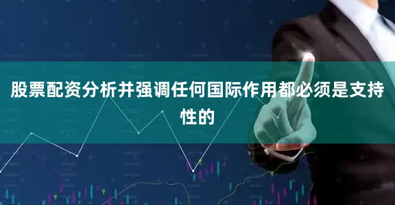 股票配资分析并强调任何国际作用都必须是支持性的
