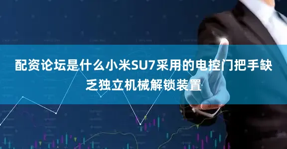 配资论坛是什么小米SU7采用的电控门把手缺乏独立机械解锁装置
