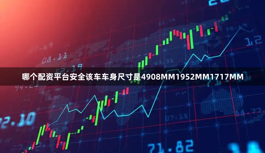 哪个配资平台安全该车车身尺寸是4908MM1952MM1717MM