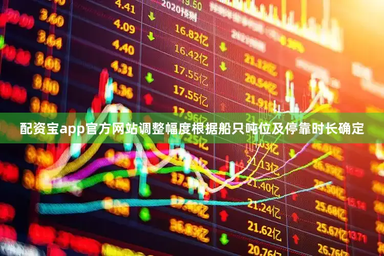 配资宝app官方网站调整幅度根据船只吨位及停靠时长确定