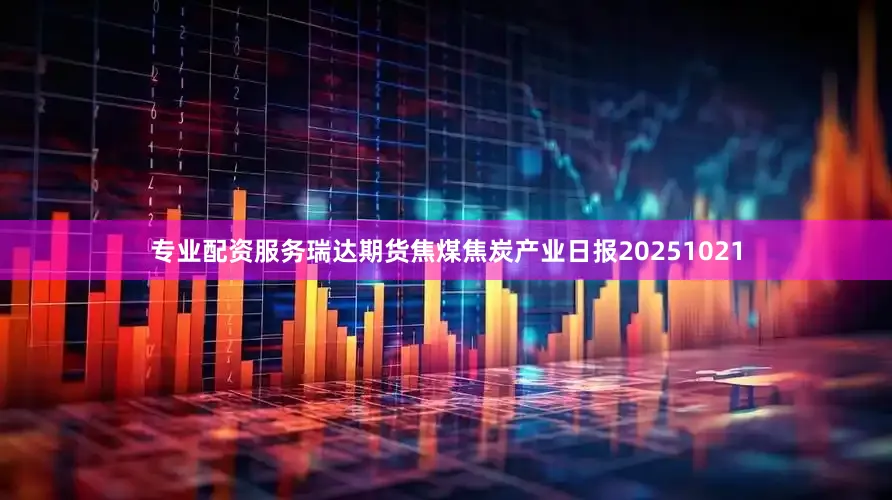 专业配资服务瑞达期货焦煤焦炭产业日报20251021