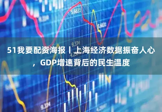 51我要配资海报丨上海经济数据振奋人心，GDP增速背后的民生温度