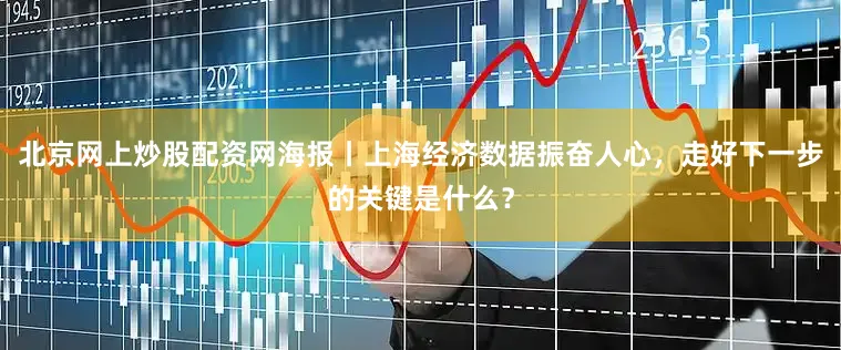 北京网上炒股配资网海报丨上海经济数据振奋人心，走好下一步的关键是什么？