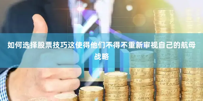 如何选择股票技巧这使得他们不得不重新审视自己的航母战略