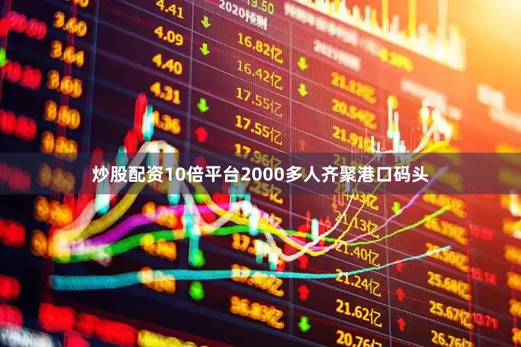 炒股配资10倍平台2000多人齐聚港口码头
